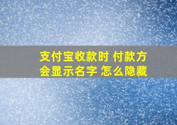 支付宝收款时 付款方会显示名字 怎么隐藏